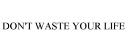 DON'T WASTE YOUR LIFE trademark