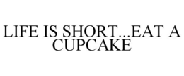 LIFE IS SHORT...EAT A CUPCAKE trademark