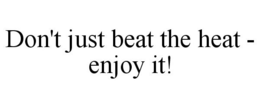DON'T JUST BEAT THE HEAT - ENJOY IT! trademark