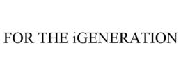 FOR THE IGENERATION trademark