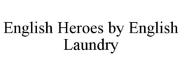 ENGLISH HEROES BY ENGLISH LAUNDRY trademark