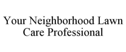 YOUR NEIGHBORHOOD LAWN CARE PROFESSIONAL trademark