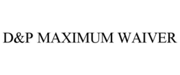 D&P MAXIMUM WAIVER trademark