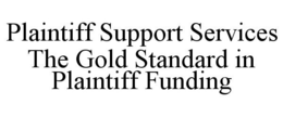 PLAINTIFF SUPPORT SERVICES THE GOLD STANDARD IN PLAINTIFF FUNDING trademark