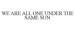 WE ARE ALL ONE UNDER THE SAME SUN trademark