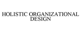 HOLISTIC ORGANIZATIONAL DESIGN trademark