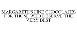 MARGARETE'S FINE CHOCOLATES FOR THOSE WHO DESERVE THE VERY BEST trademark