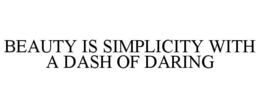 BEAUTY IS SIMPLICITY WITH A DASH OF DARING trademark
