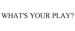 WHAT'S YOUR PLAY? trademark