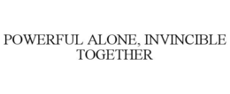 POWERFUL ALONE, INVINCIBLE TOGETHER trademark
