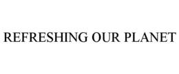 REFRESHING OUR PLANET trademark