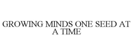 GROWING MINDS ONE SEED AT A TIME trademark