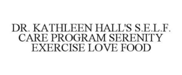 DR. KATHLEEN HALL'S S.E.L.F. CARE PROGRAM SERENITY EXERCISE LOVE FOOD trademark
