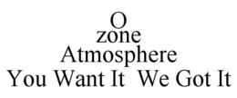 O ZONE ATMOSPHERE YOU WANT IT WE GOT IT trademark