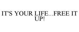 IT'S YOUR LIFE...FREE IT UP! trademark