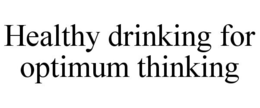 HEALTHY DRINKING FOR OPTIMUM THINKING trademark