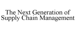 THE NEXT GENERATION OF SUPPLY CHAIN MANAGEMENT trademark