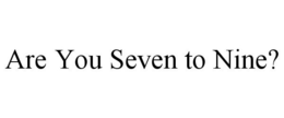 ARE YOU SEVEN TO NINE? trademark