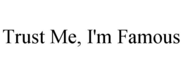 TRUST ME, I'M FAMOUS trademark