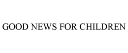 GOOD NEWS FOR CHILDREN trademark