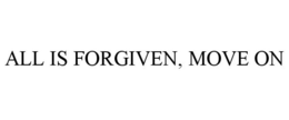 ALL IS FORGIVEN, MOVE ON trademark