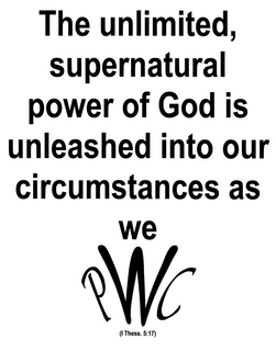 THE UNLIMITED, SUPERNATURAL POWER OF GOD IS UNLEASHED INTO OUR CIRCUMSTANCES AS WE PWC (I THESS. 5:17) trademark