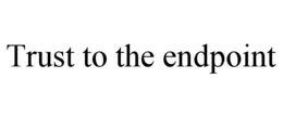 TRUST TO THE ENDPOINT trademark