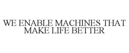 WE ENABLE MACHINES THAT MAKE LIFE BETTER trademark