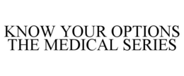 KNOW YOUR OPTIONS THE MEDICAL SERIES trademark