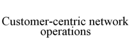 CUSTOMER-CENTRIC NETWORK OPERATIONS trademark