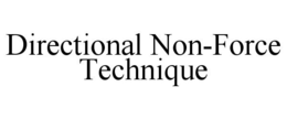 DIRECTIONAL NON-FORCE TECHNIQUE trademark