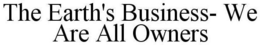 THE EARTH'S BUSINESS- WE ARE ALL OWNERS trademark
