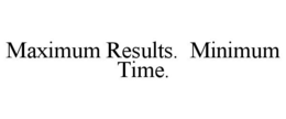 MAXIMUM RESULTS. MINIMUM TIME. trademark