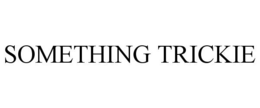 SOMETHING TRICKIE trademark