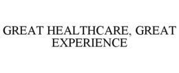 GREAT HEALTHCARE, GREAT EXPERIENCE trademark