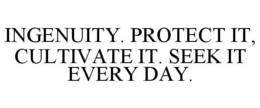 INGENUITY. PROTECT IT, CULTIVATE IT. SEEK IT EVERY DAY. trademark