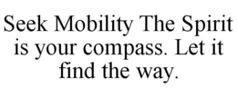 SEEK MOBILITY THE SPIRIT IS YOUR COMPASS. LET IT FIND THE WAY. trademark