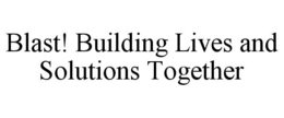 BLAST! BUILDING LIVES AND SOLUTIONS TOGETHER trademark