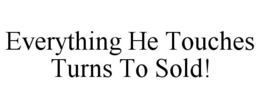 EVERYTHING HE TOUCHES TURNS TO SOLD! trademark