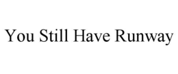 YOU STILL HAVE RUNWAY trademark
