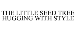 THE LITTLE SEED TREE HUGGING WITH STYLE trademark