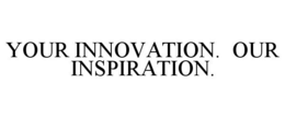 YOUR INNOVATION. OUR INSPIRATION. trademark