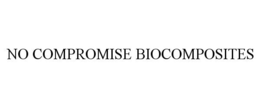 NO COMPROMISE BIOCOMPOSITES trademark