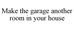 MAKE THE GARAGE ANOTHER ROOM IN YOUR HOUSE trademark