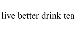 LIVE BETTER DRINK TEA trademark