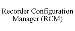 RECORDER CONFIGURATION MANAGER (RCM) trademark