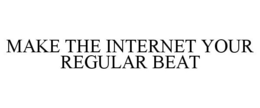 MAKE THE INTERNET YOUR REGULAR BEAT trademark