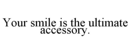 YOUR SMILE IS THE ULTIMATE ACCESSORY. trademark