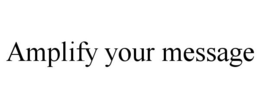 AMPLIFY YOUR MESSAGE trademark