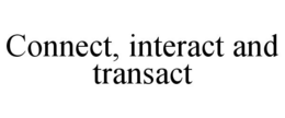 CONNECT, INTERACT AND TRANSACT trademark